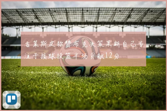 吉莱斯皮称赞布克决策果断自己专注于接球投篮半场贡献12分