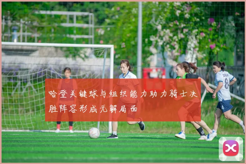 哈登关键球与组织能力助力骑士决胜阵容形成无解局面