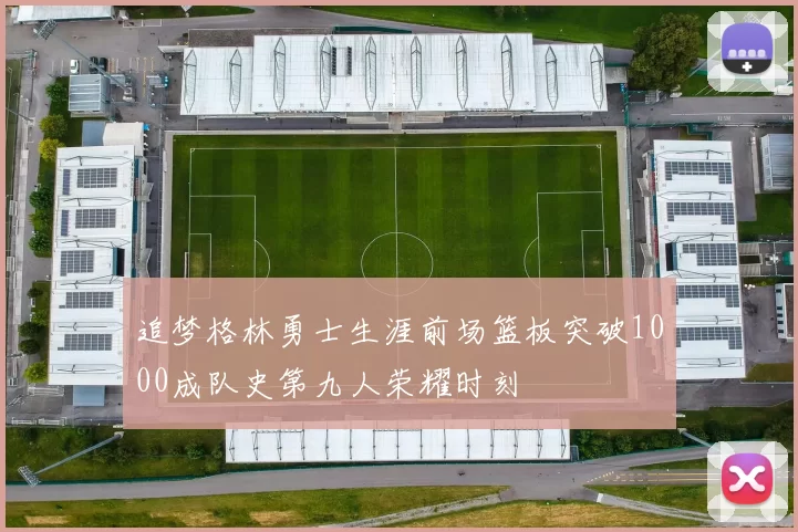 追梦格林勇士生涯前场篮板突破1000成队史第九人荣耀时刻