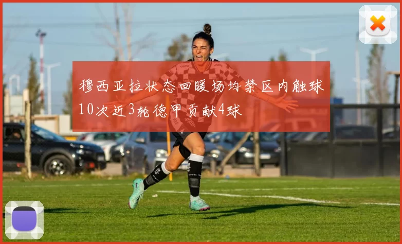 穆西亚拉状态回暖场均禁区内触球10次近3轮德甲贡献4球