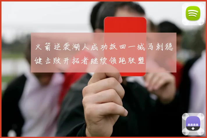 火箭逆袭湖人成功扳回一城马刺稳健击败开拓者继续领跑联盟