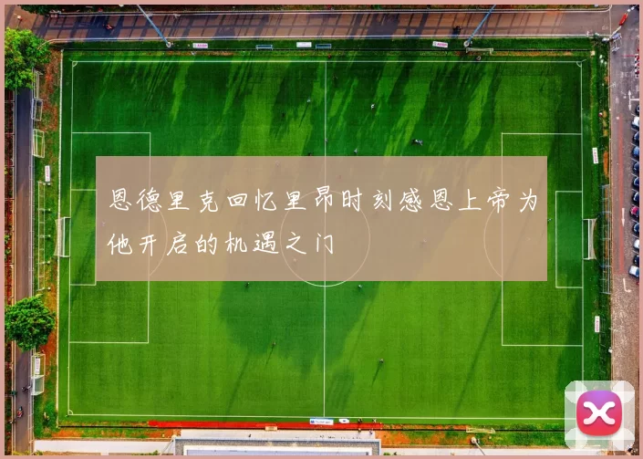 恩德里克回忆里昂时刻感恩上帝为他开启的机遇之门