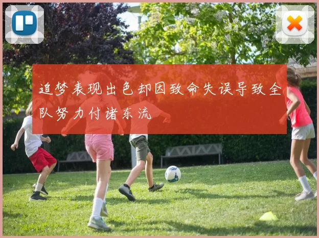 追梦表现出色却因致命失误导致全队努力付诸东流