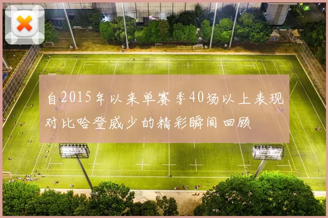 自2015年以来单赛季40场以上表现对比哈登威少的精彩瞬间回顾