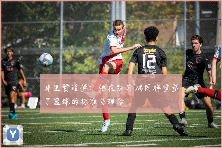 库里赞追梦：他在防守端同样重塑了篮球的标准与理念