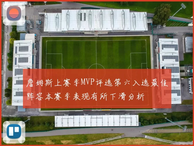 詹姆斯上赛季MVP评选第六入选最佳阵容本赛季表现有所下滑分析
