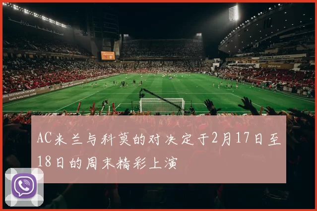 AC米兰与科莫的对决定于2月17日至18日的周末精彩上演